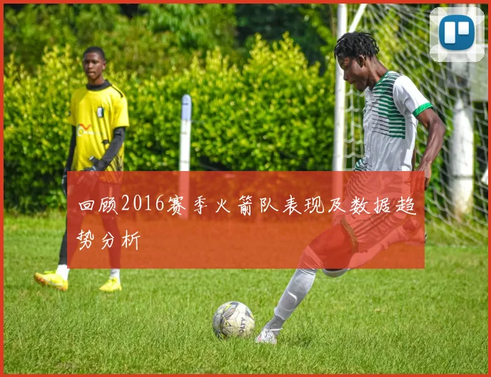 回顾2016赛季火箭队表现及数据趋势分析