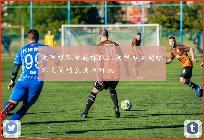 意甲球队中超球队：意甲与中超球队之间的交流与对抗