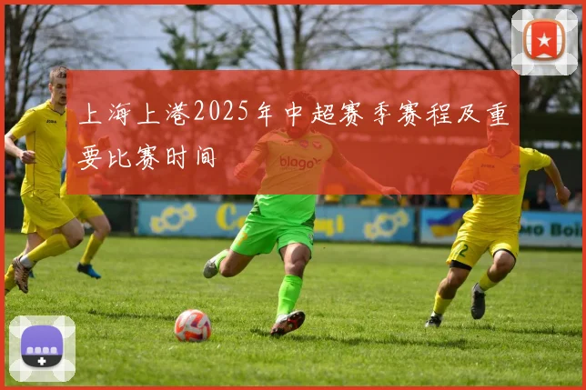 上海上港2025年中超赛季赛程及重要比赛时间