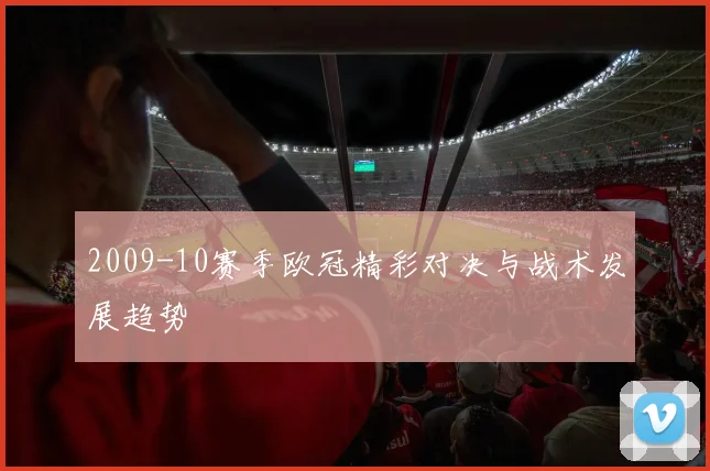 2009-10赛季欧冠精彩对决与战术发展趋势