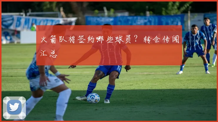 火箭队将签约哪些球员？转会传闻汇总