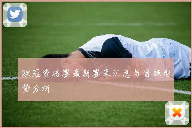 欧冠资格赛最新赛果汇总与晋级形势分析