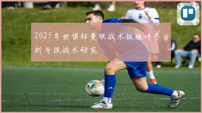 2025年世俱杯曼联战术板块详尽分析与技战术研究