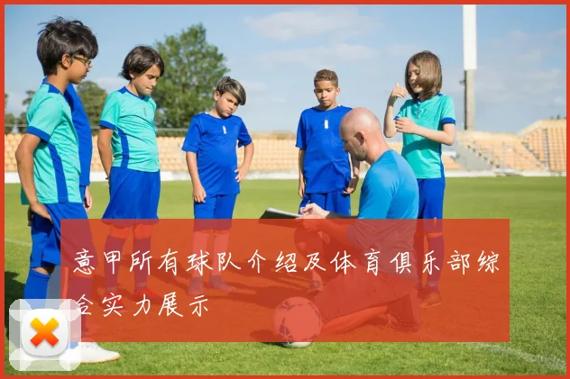 意甲所有球队介绍及体育俱乐部综合实力展示