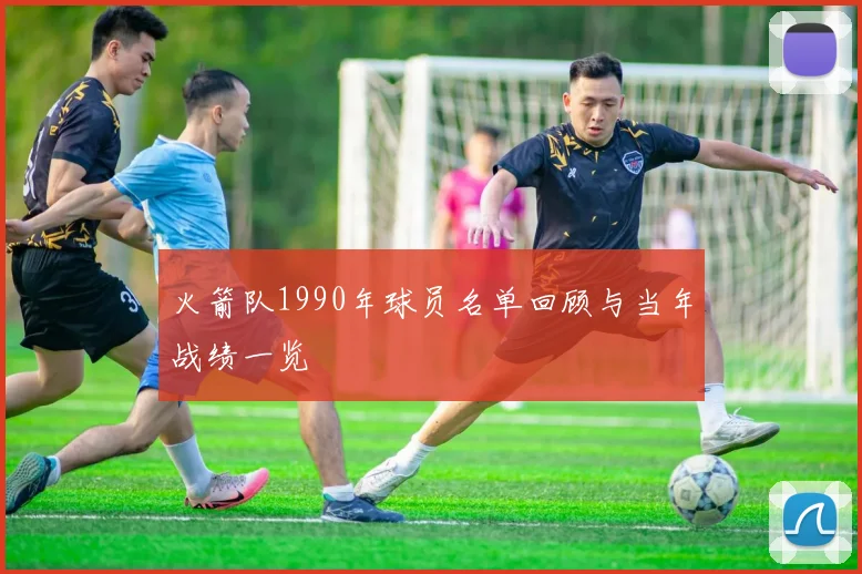 火箭队1990年球员名单回顾与当年战绩一览