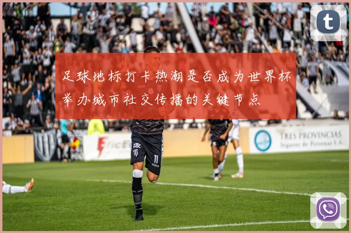 足球地标打卡热潮是否成为世界杯举办城市社交传播的关键节点