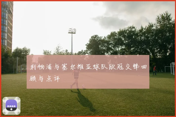 利物浦与塞尔维亚球队欧冠交锋回顾与点评