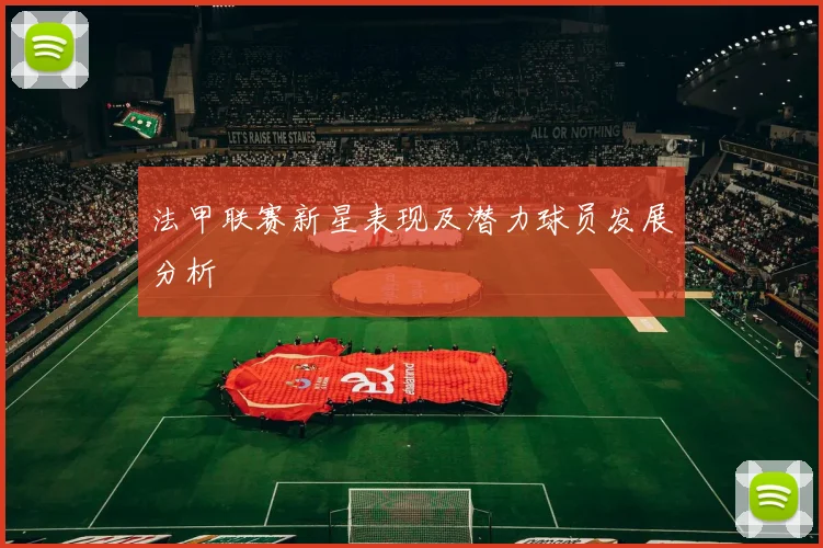法甲联赛新星表现及潜力球员发展分析