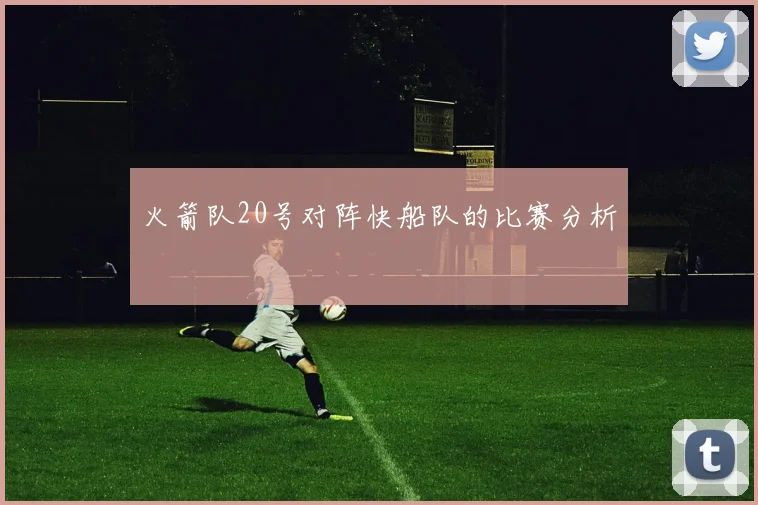 火箭队20号对阵快船队的比赛分析