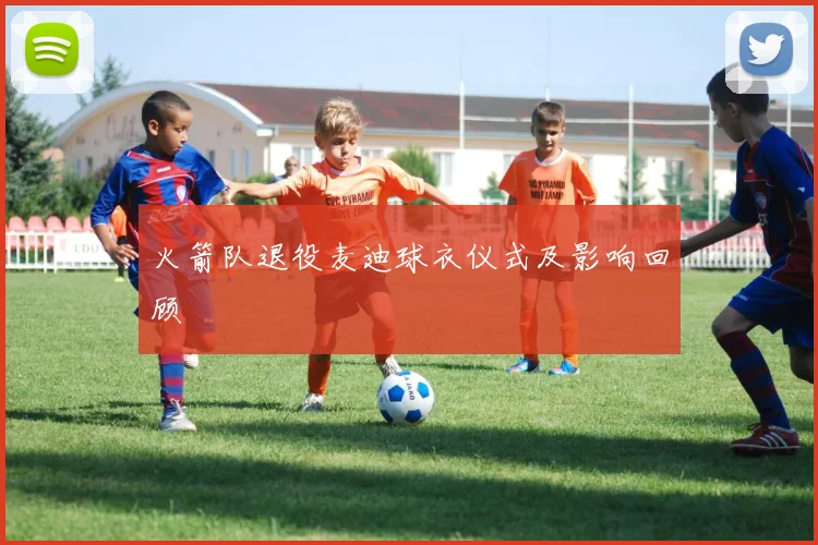 火箭队退役麦迪球衣仪式及影响回顾