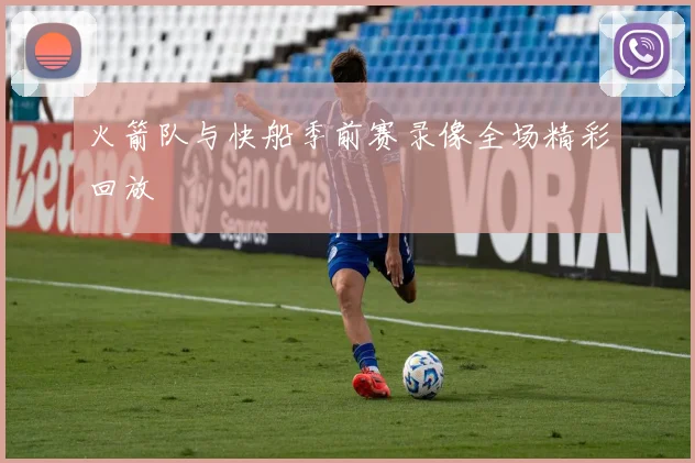 火箭队与快船季前赛录像全场精彩回放